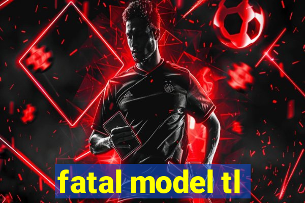 fatal model tl